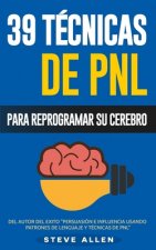 PNL - 39 Técnicas, Patrones y Estrategias de Programación Neurolinguistica para cambiar su vida y la de los demás: Las 39 técnicas más efectivas para