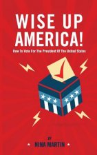Wise up America: How To Vote For The President Of The United States