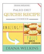 Paleo Diet Quiche Recipe Cookbook: Amazing and Delicious Paleo Quiche Recipe Cookbook