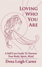 Loving Who You Are: A Self-Care Guide to Nurture Your Body, Spirit, Mind