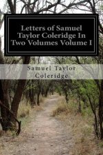 Letters of Samuel Taylor Coleridge In Two Volumes Volume I
