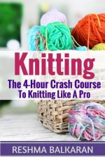 Knitting: The 4-Hour Crash Course To Knitting Like A Pro
