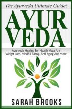 Ayurveda: The Ayurveda Ultimate Guide! Ayurvedic Healing For Health, Yoga And Weight Loss, Mindful Eating, Anti Aging And More!