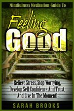 Feeling Good: Mindfulness Meditation Guide To: Relieve Stress, Stop Worrying, Develop Self Confidence And Trust, And Live In The Mom