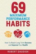 69 Maximum Performance Habits: How To Reach Long-Term Success and Improve Your Health