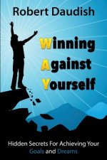 Winning Against Yourself: Hidden Secrets For Achieving Your Goals and Dreams