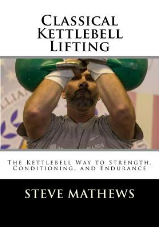 Classical Kettlebell Lifting: The Kettlebell Way to Strength, Conditioning, and Endurance (Steve Mathews)()