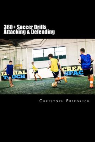 360+ Soccer Attacking & Defending Drills: Soccer Football Practice Drills For Youth Coaching & Skills Training
