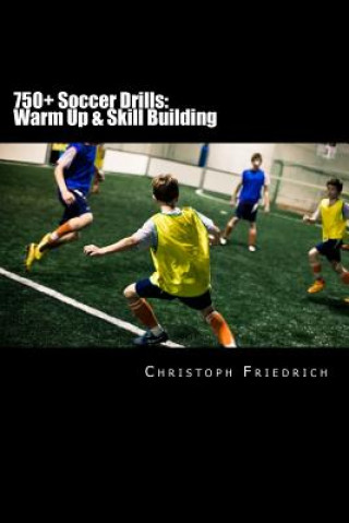 750+ Soccer Drills: Warm Up & Skill Building: Soccer Football Practice Drills For Youth Coaching & Skills Training