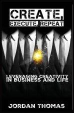 Create, Execute, Repeat: Leveraging Creativity in Business and Life