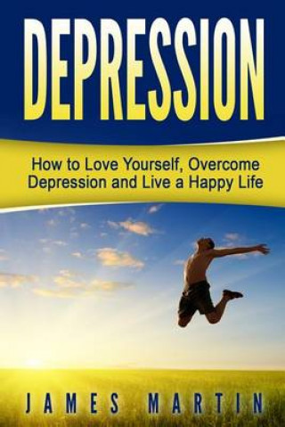 Depression: How to Love Yourself, Overcome Depression and Live a Happy Life