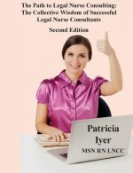 The Path to Legal Nurse Consulting, Second Edition: The Collective Wisdom of Successful Legal Nurse Consultants