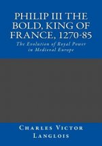 Philip III the Bold, King of France, 1270-85: The Evolution of Royal Power in Medieval Europe