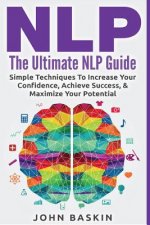 Nlp: The Ultimate NLP Guide: Simple Techniques To Increase Your Confidence, Achieve Success, & Maximize Your Potential