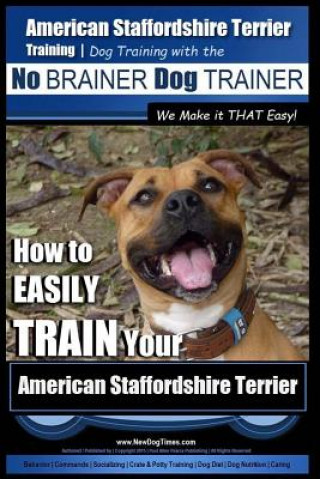 American Staffordshire Terrier Training, Dog Training with the No Brainer Dog Trainer We Make It That Easy!: How to Easily Train Your American Staffor