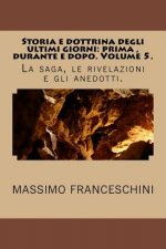 Storia e dottrina degli ultimi giorni: prima, durante e dopo. Volume 5.: La saga, le rivelazioni e gli anedotti.