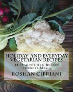 Holiday And Everyday Vegetarian Recipes: 18 Healthy And Budget Friendly Meals