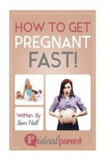 How To Get Pregnant Fast: Illustrated, helpful parenting advice for nurturing your baby or child by Ideal Parent