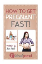 How To Get Pregnant Fast: Illustrated, helpful parenting advice for nurturing your baby or child by Ideal Parent