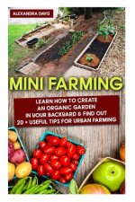 Mini Farming: Learn How to Create An Organic Garden in Your Backyard & Find Out 20 + Useful Tips For Urban Farming: (Mini Farm, Orga