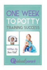 One Week To Potty Training Success: Illustrated, helpful parenting advice for nurturing your baby or child by Ideal Parent