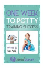 One Week To Potty Training Success: Illustrated, helpful parenting advice for nurturing your baby or child by Ideal Parent