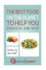 The Best Food On The Planet To Help You Conceive And Why: Illustrated, helpful parenting advice for nurturing your baby or child by Ideal Parent
