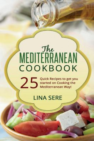 The Mediterranean Cookbook: 25 Quick Recipes to get you started on Cooking the Mediterranean Way!
