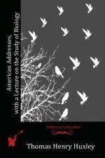 American Addresses, with a Lecture on the Study of Biology