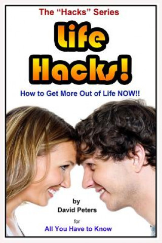 Life Hacks!: How to Get More Out of Life Now!