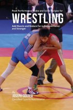 Peak Performance Shake and Juice Recipes for Wrestling: Add Muscle and Reduce Fat to Become Faster and Stronger