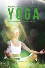 Magnificent Shake and Juice Recipes for Yoga: Add Muscle and Reduce Fat to Do Your Best