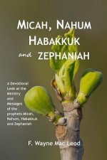 Micah, Nahum, Habakkuk and Zephaniah: A Devotional Look at the Ministry and Messages of the Prophets Micah, Nahum, Habakkuk and Zephaniah