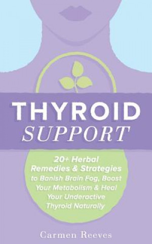 Thyroid Support: 20+ Herbal Remedies & Strategies to Banish Brain Fog, Boost Your Metabolism & Heal Your Underactive Thyroid Naturally