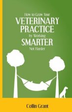 How to Grow Your VETERINARY PRACTICE by Working SMARTER, Not Harder
