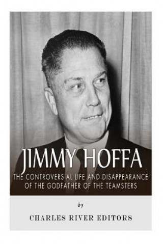 Jimmy Hoffa: The Controversial Life and Disappearance of the Godfather of the Teamsters