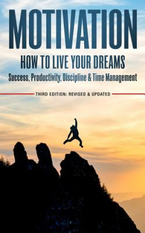 Motivation: How To Live Your Dreams - Success, Productivity, Discipline & Time Management