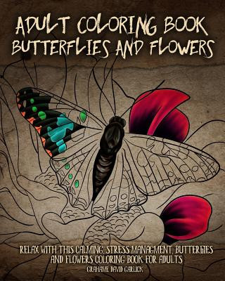 Adult Coloring Book Butterflies and Flowers: Relax with this Calming, Stress Managment, Butterflies and Flowers Coloring Book for Adults