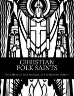 Christian Folk Saints: Folk Heroes, Folk Healers, and Indigenous Spirits