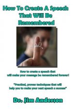 How To Create A Speech That Will Be Remembered: How to create a speech that will make your message be remembered forever!
