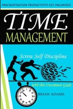 Time Management: Screw Self Discipline with this Uncommon Guide - Procrastination, Productivity & Get Organized