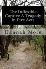The Inflexible Captive A Tragedy in Five Acts