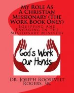 My Role As A Christian Missionary (The Work Book Only): Equipping and Engaging In The Missionary Ministry