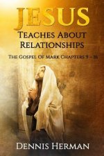 Jesus Teaches About Relationships: The Gospel Of Mark Chapters 9 ? 16