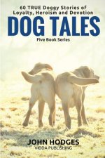 Dog Tales - 60 True Doggy: Stories of Loyalty, Heroism and Devotion