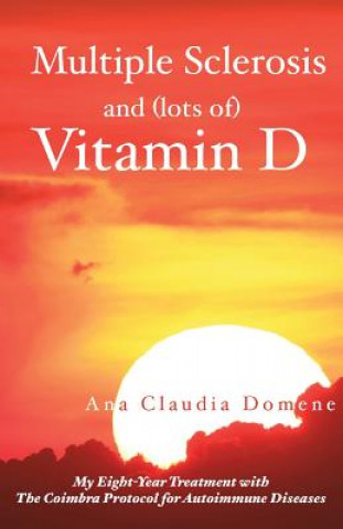 Multiple Sclerosis and (lots of) Vitamin D: My Eight-Year Treatment with The Coimbra Protocol for Autoimmune Diseases (Ana Claudia Domene)(Miękka)
