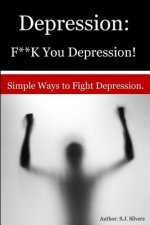 Depression: F**K You Depression!: Simple Ways to Fight Depression.