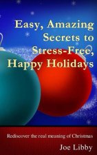 Easy, Amazing Secrets to Stress-Free, Happy Holidays: Rediscover the real meaning of Christmas
