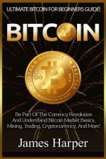 Bitcoin: Ultimate Bitcoin For Beginners Guide! Be Part Of The Currency Revolution And Understand Bitcoin Market Basics, Mining,