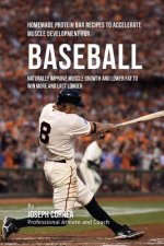 Homemade Protein Bar Recipes to Accelerate Muscle Development for Baseball: Naturally improve muscle growth and lower fat to win more and last longer